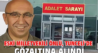Eski milletvekili Önlü, Tunceli’de gözaltına alındı