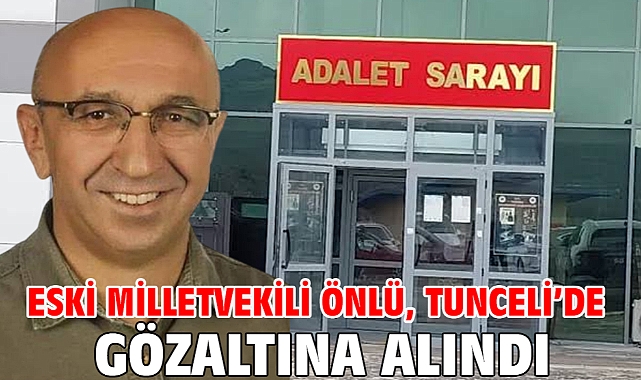 Eski milletvekili Önlü, Tunceli’de gözaltına alındı