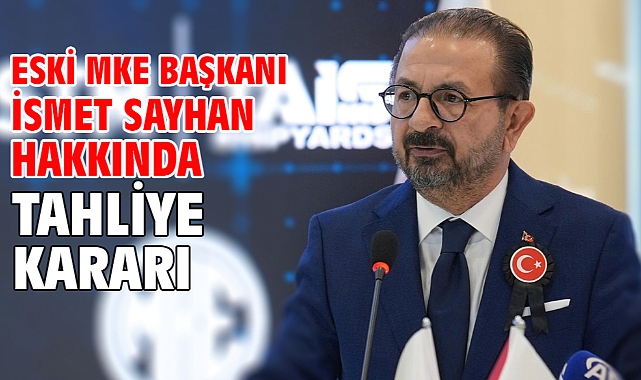 Eski MKE Başkanı İsmet Sayhan hakkında tahliye kararı