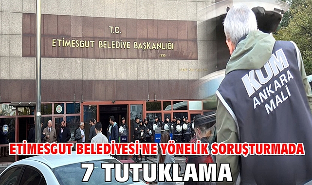 Etimesgut Belediyesi'ne yönelik soruşturmada 7 tutuklama