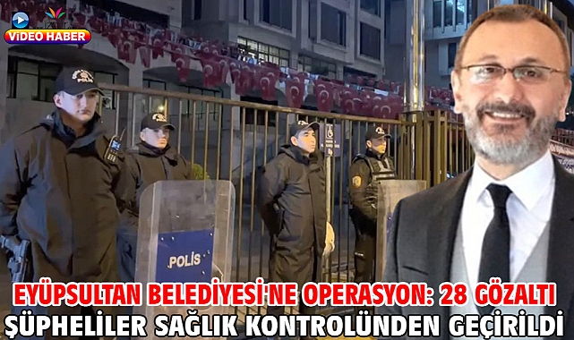 Eyüpsultan Belediyesi'ne operasyon: 28 gözaltı