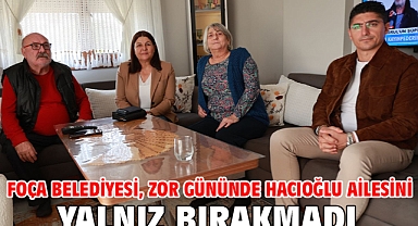 Foça Belediyesi, Zor Gününde Hacıoğlu Ailesini Yalnız Bırakmadı