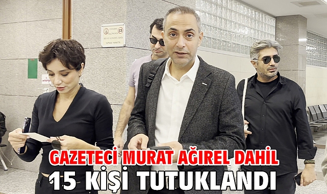 Gazeteci Murat Ağırel dahil 15 kişi tutuklandı