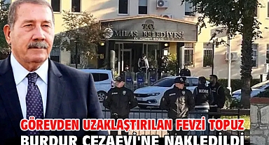 Görevden uzaklaştırılan Fevzi Topuz Burdur Cezaevi'ne nakledildi