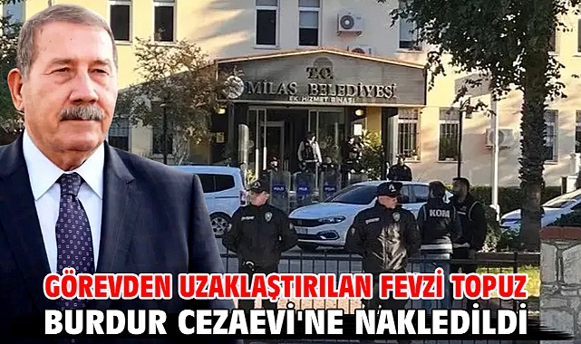Görevden uzaklaştırılan Fevzi Topuz Burdur Cezaevi'ne nakledildi