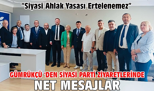Gümrükçü 'den Siyasi Parti Ziyaretlerinde Net Mesajlar