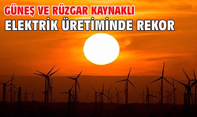 Güneş ve rüzgar kaynaklı elektrik üretiminde rekor