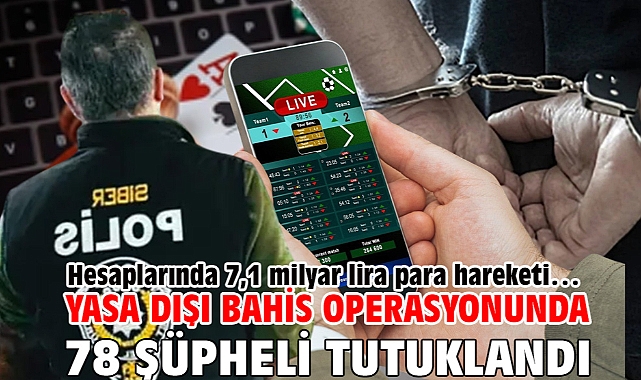 Hesaplarında 7,1 milyar lira para hareketi… Yasa dışı bahis operasyonunda 78 şüpheli tutuklandı