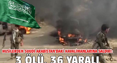 Husilerden Suudi Arabistan'daki havalimanlarına saldırı: 3 ölü, 36 yaralı
