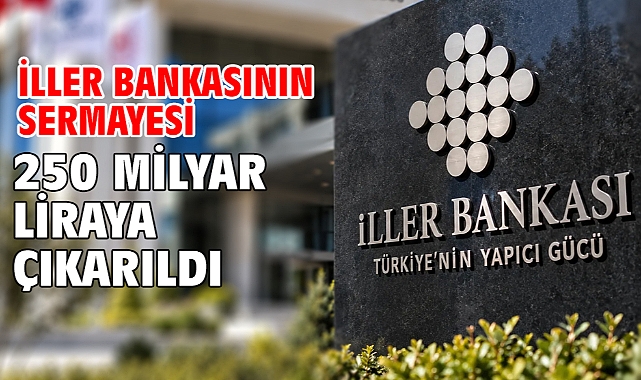 İller Bankasının sermayesi 250 milyar liraya çıkarıldı