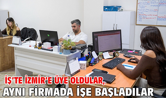İş’te İzmir’e üye oldular, aynı firmada işe başladılar