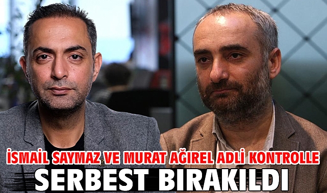 İsmail Saymaz ve Murat Ağırel adli kontrolle serbest bırakıldı