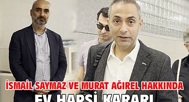 İsmail Saymaz ve Murat Ağırel hakkında ev hapsi kararı