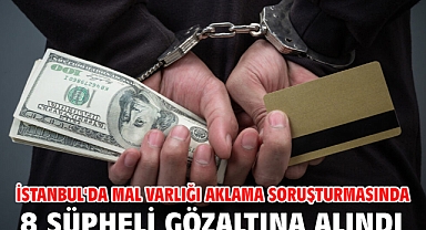 İstanbul'da mal varlığı aklama soruşturmasında 8 şüpheli gözaltına alındı