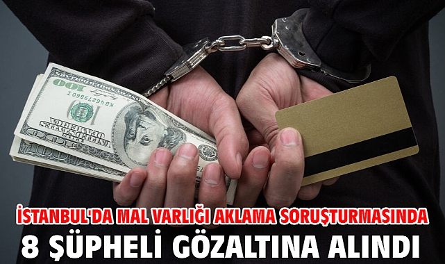 İstanbul'da mal varlığı aklama soruşturmasında 8 şüpheli gözaltına alındı