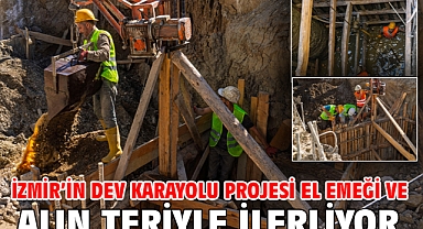 İzmir’in dev karayolu projesi el emeği ve alın teriyle ilerliyor