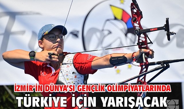İzmir’in Dünya’sı gençlik olimpiyatlarında Türkiye için yarışacak