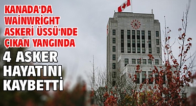 Kanada'da Wainwright Askeri Üssü'nde çıkan yangında 4 asker hayatını kaybetti