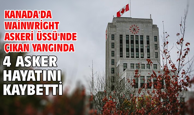 Kanada'da Wainwright Askeri Üssü'nde çıkan yangında 4 asker hayatını kaybetti