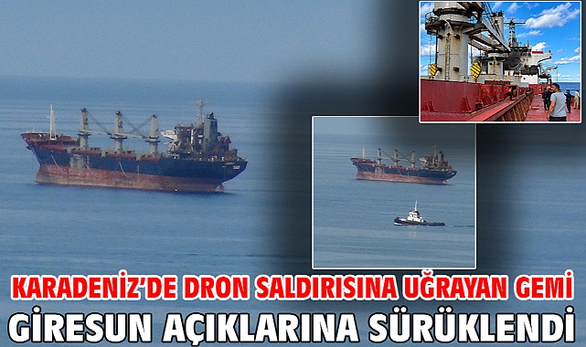 Karadeniz’de dron saldırısına uğrayan gemi Giresun açıklarına sürüklendi