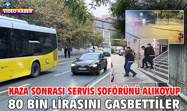 Kaza sonrası servis şoförünü alıkoyup 80 bin lirasını gasbettiler