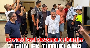 KKTC’deki gemi kazasında 9 şüpheliye 7 gün ek tutuklama