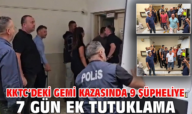 KKTC’deki gemi kazasında 9 şüpheliye 7 gün ek tutuklama