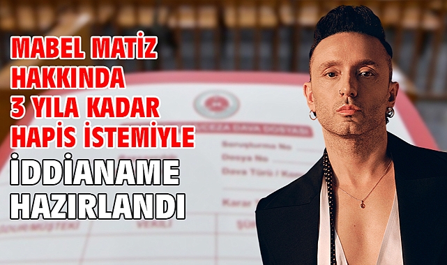 Mabel Matiz hakkında 3 yıla kadar hapis istemiyle iddianame hazırlandı