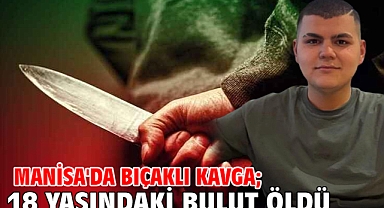 Manisa'da bıçaklı kavga; 18 yaşındaki Bulut öldü