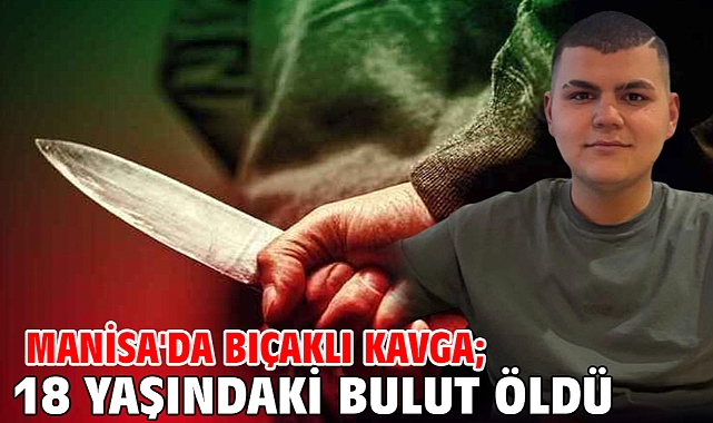 Manisa'da bıçaklı kavga; 18 yaşındaki Bulut öldü