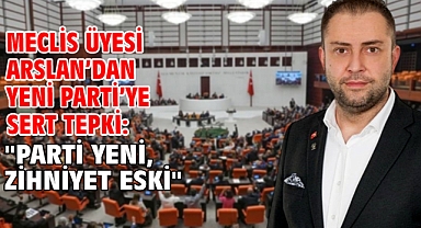 Meclis Üyesi Arslan’dan YENİ Parti’ye sert tepki: