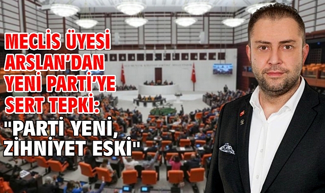 Meclis Üyesi Arslan’dan YENİ Parti’ye sert tepki: