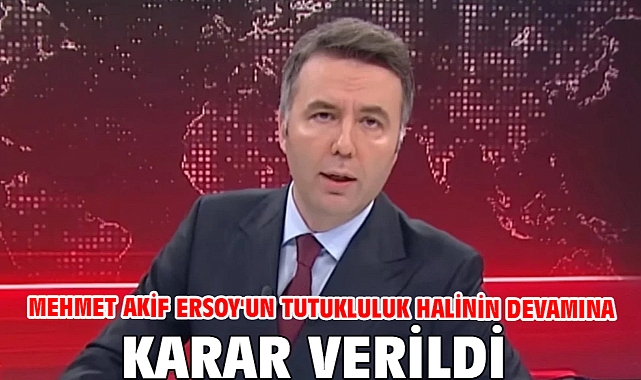 Mehmet Akif Ersoy'un tutukluluk halinin devamına karar verildi
