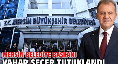 Mersin Belediye Başkanı Vahap Seçer tutuklandı
