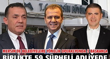 Mersin'de belediyelere yönelik operasyonda 3 başkanla birlikte 59 şüpheli adliyede