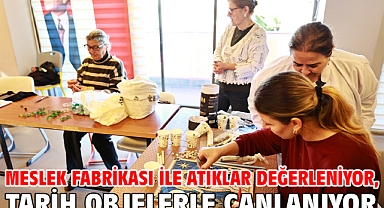 Meslek Fabrikası İle Atıklar Değerleniyor, Tarih Objelerle Canlanıyor