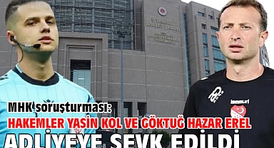 MHK soruşturması: Hakemler Yasin Kol ve Göktuğ Hazar Erel adliyeye sevk edildi