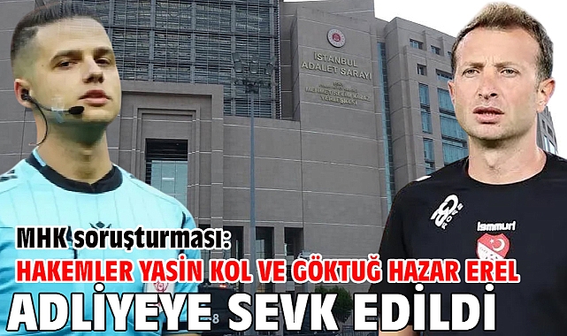 MHK soruşturması: Hakemler Yasin Kol ve Göktuğ Hazar Erel adliyeye sevk edildi
