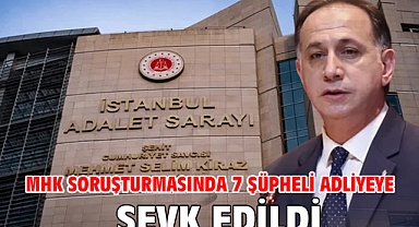 MHK soruşturmasında 7 şüpheli adliyeye sevk edildi