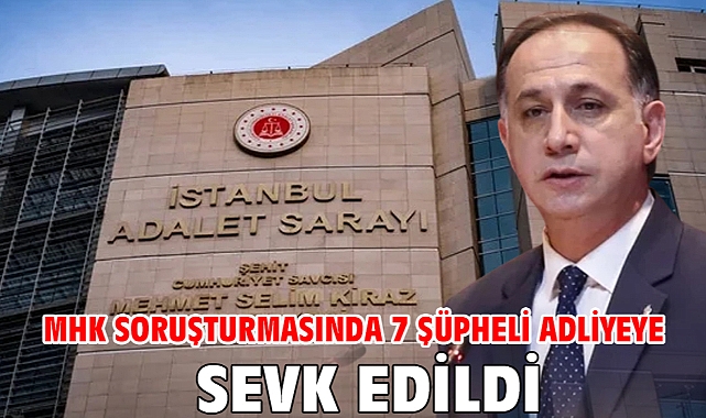 MHK soruşturmasında 7 şüpheli adliyeye sevk edildi