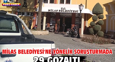 Milas Belediyesi'ne yönelik soruşturmada 29 gözaltı