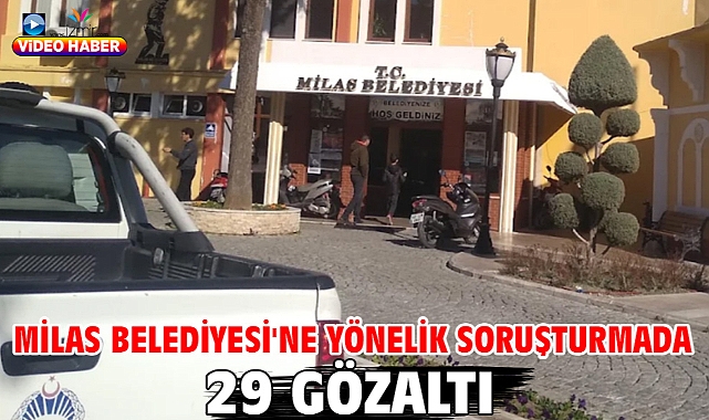 Milas Belediyesi'ne yönelik soruşturmada 29 gözaltı