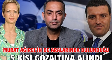 Murat Ağırel’in de aralarında bulunduğu 5 kişi gözaltına alındı