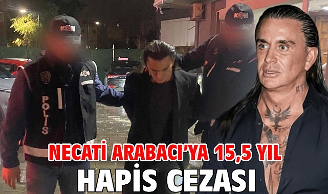 Necati Arabacı'ya 15,5 yıl hapis cezası
