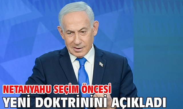 Netanyahu seçim öncesi yeni doktrinini açıkladı