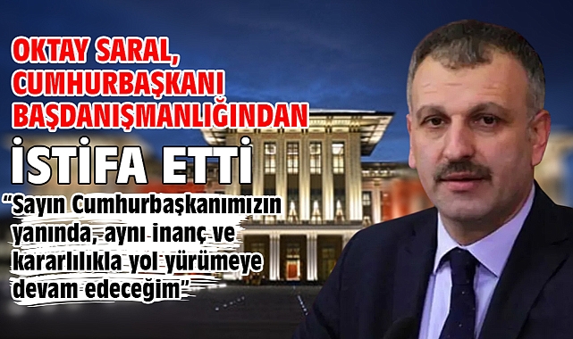 Oktay Saral, Cumhurbaşkanı Başdanışmanlığından istifa etti