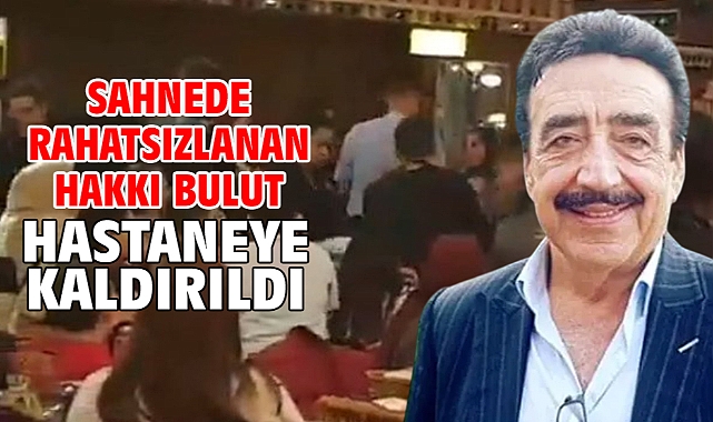 Sahnede rahatsızlanan Hakkı Bulut hastaneye kaldırıldı
