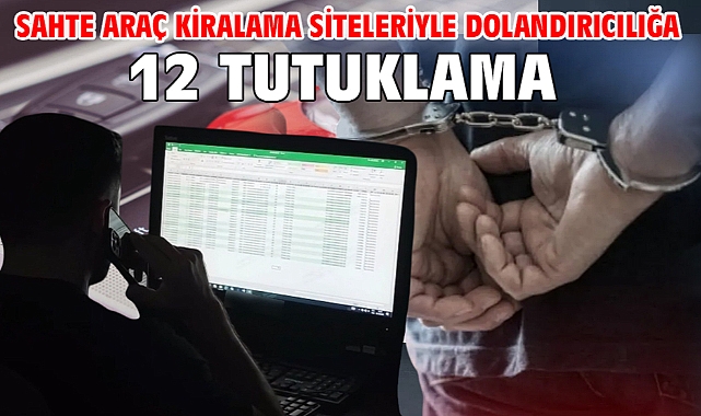 Sahte araç kiralama siteleriyle dolandırıcılığa 12 tutuklama