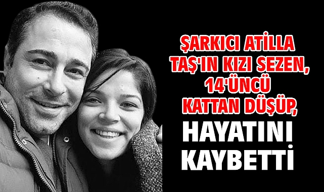 Şarkıcı Atilla Taş'ın kızı Sezen, 14'üncü kattan düşüp, hayatını kaybetti