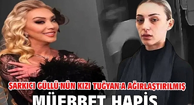 Şarkıcı Güllü'nün kızı Tuğyan'a ağırlaştırılmış müebbet hapis